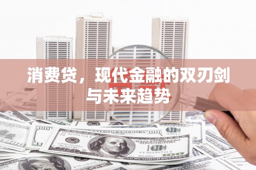 枣阳消费贷，现代金融的双刃剑与未来趋势