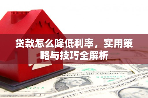 里港贷款怎么降低利率，实用策略与技巧全解析
