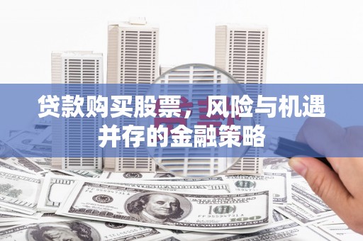 曲水贷款购买股票，风险与机遇并存的金融策略