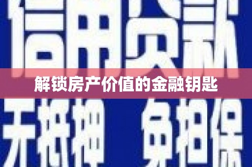 安溪解锁房产价值的金融钥匙