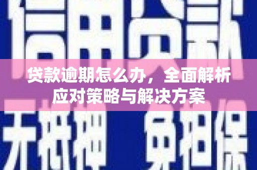 大英贷款逾期怎么办，全面解析应对策略与解决方案