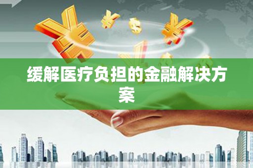 新县缓解医疗负担的金融解决方案