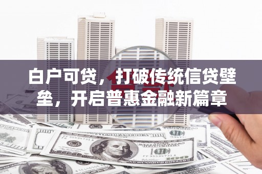 三水白户可贷，打破传统信贷壁垒，开启普惠金融新篇章