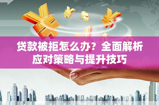 镜铁贷款被拒怎么办？全面解析应对策略与提升技巧