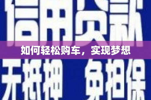 龙亭如何轻松购车，实现梦想
