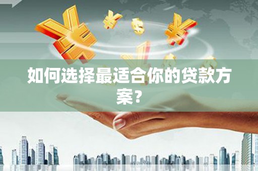 滑县如何选择最适合你的贷款方案？