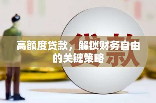 稻城高额度贷款，解锁财务自由的关键策略